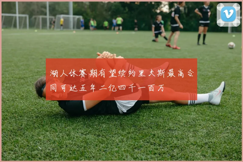 湖人休赛期有望续约里夫斯最高合同可达五年二亿四千一百万