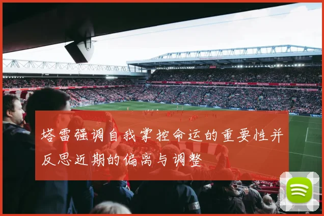 塔雷强调自我掌控命运的重要性并反思近期的偏离与调整