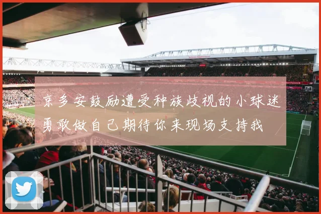 京多安鼓励遭受种族歧视的小球迷勇敢做自己期待你来现场支持我