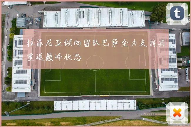 拉菲尼亚倾向留队巴萨全力支持其重返巅峰状态