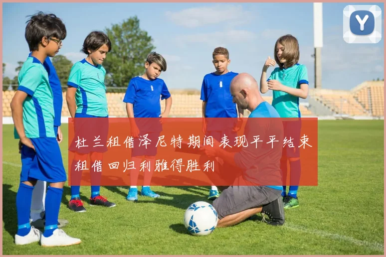 杜兰租借泽尼特期间表现平平结束租借回归利雅得胜利